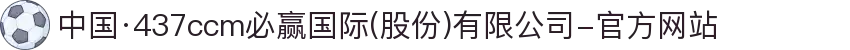 中国·437ccm必赢国际(股份)有限公司-官方网站